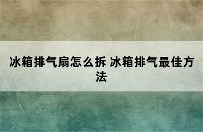 冰箱排气扇怎么拆 冰箱排气最佳方法